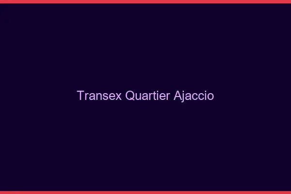 Transex Quartier Ajaccio