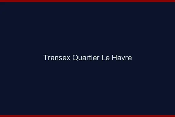 Transex Quartier Le Havre