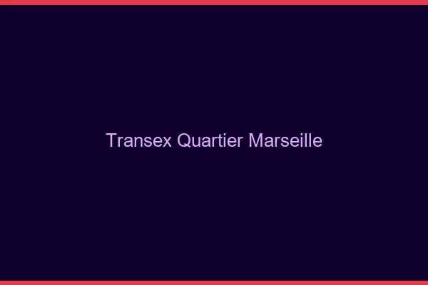 Transex Quartier Marseille