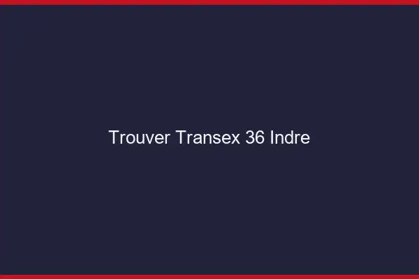 Trouver Transex 36 Indre
