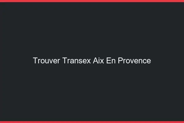 Trouver Transex Aix-en-Provence