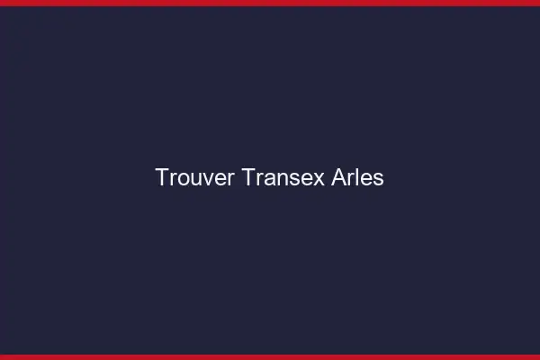 Trouver Transex Arles