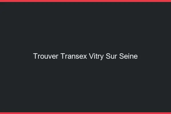 Trouver Transex Vitry-sur-Seine